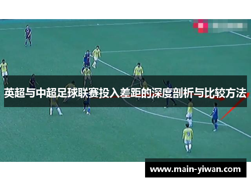 英超与中超足球联赛投入差距的深度剖析与比较方法