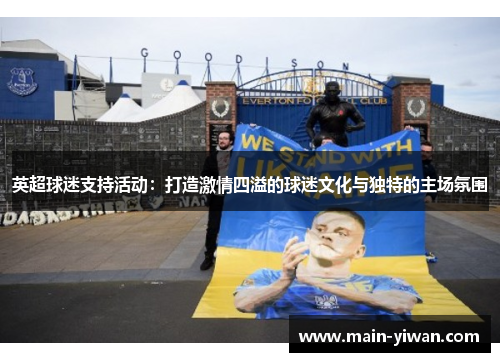 英超球迷支持活动：打造激情四溢的球迷文化与独特的主场氛围