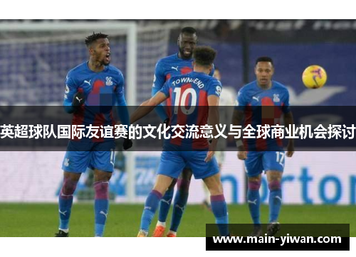 英超球队国际友谊赛的文化交流意义与全球商业机会探讨