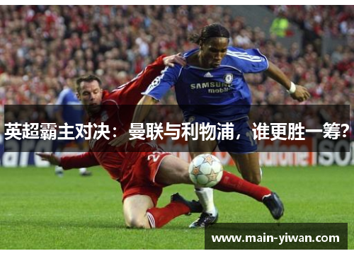 英超霸主对决：曼联与利物浦，谁更胜一筹？