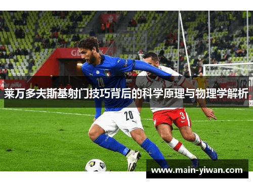 莱万多夫斯基射门技巧背后的科学原理与物理学解析