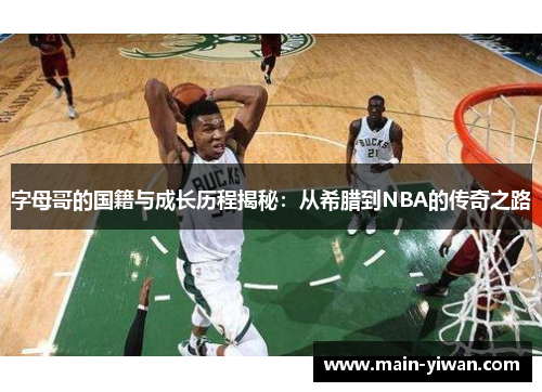 字母哥的国籍与成长历程揭秘：从希腊到NBA的传奇之路