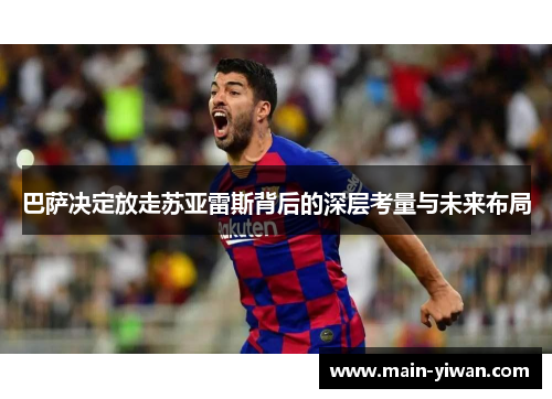 巴萨决定放走苏亚雷斯背后的深层考量与未来布局