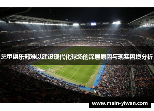 意甲俱乐部难以建设现代化球场的深层原因与现实困境分析