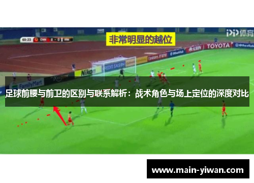 足球前腰与前卫的区别与联系解析：战术角色与场上定位的深度对比