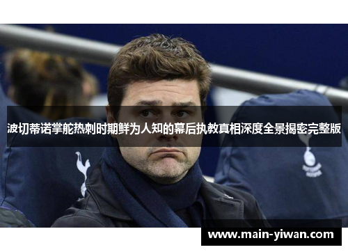 波切蒂诺掌舵热刺时期鲜为人知的幕后执教真相深度全景揭密完整版
