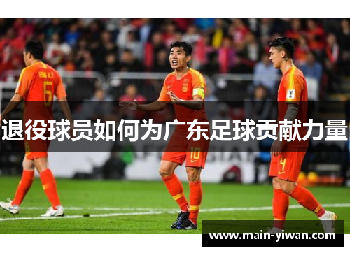 退役球员如何为广东足球贡献力量