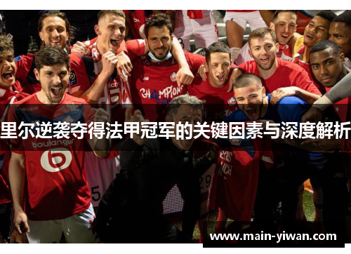 里尔逆袭夺得法甲冠军的关键因素与深度解析