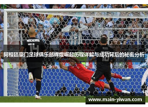 阿根廷豪门足球俱乐部辉煌崛起历程详解与成功背后的秘密分析 阿根廷豪门足球俱乐部辉煌崛起历程详解与成功背后的秘密分析