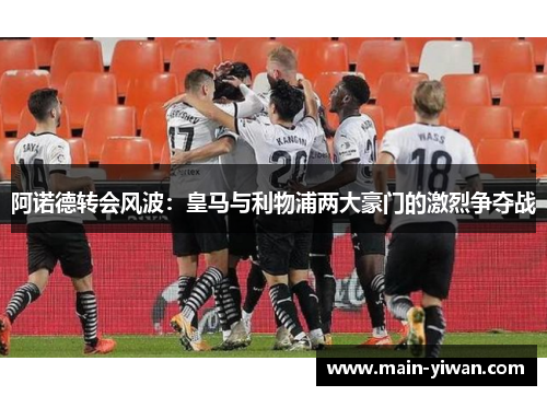 阿诺德转会风波：皇马与利物浦两大豪门的激烈争夺战