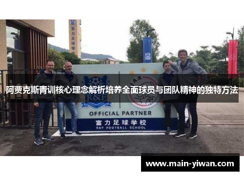 阿贾克斯青训核心理念解析培养全面球员与团队精神的独特方法