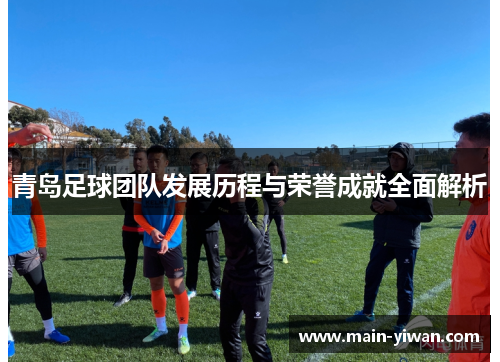 青岛足球团队发展历程与荣誉成就全面解析