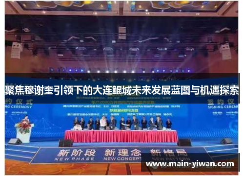 聚焦穆谢奎引领下的大连鲲城未来发展蓝图与机遇探索