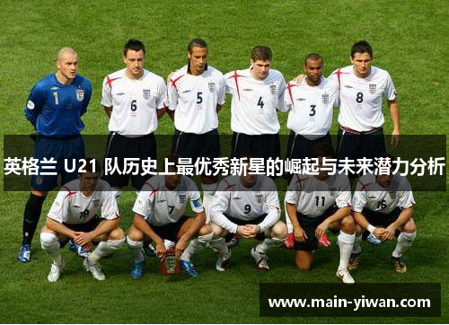 英格兰 U21 队历史上最优秀新星的崛起与未来潜力分析