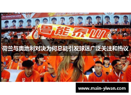 荷兰与奥地利对决为何总能引发球迷广泛关注和热议 荷兰与奥地利对决为何总能引发球迷广泛关注和热议