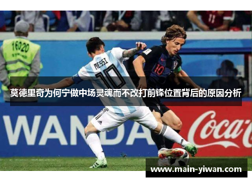 莫德里奇为何宁做中场灵魂而不改打前锋位置背后的原因分析