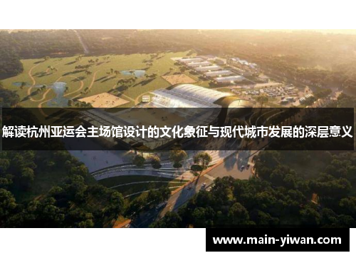 解读杭州亚运会主场馆设计的文化象征与现代城市发展的深层意义