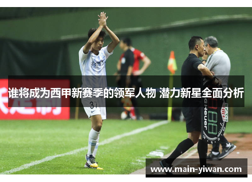 谁将成为西甲新赛季的领军人物 潜力新星全面分析