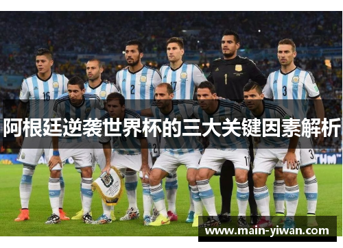 阿根廷逆袭世界杯的三大关键因素解析 阿根廷逆袭世界杯的三大关键因素解析
