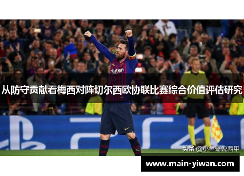 从防守贡献看梅西对阵切尔西欧协联比赛综合价值评估研究 从防守贡献看梅西对阵切尔西欧协联比赛综合价值评估研究