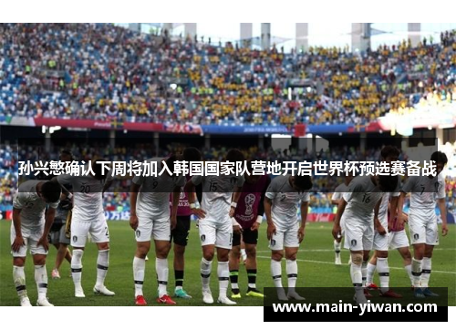 孙兴慜确认下周将加入韩国国家队营地开启世界杯预选赛备战