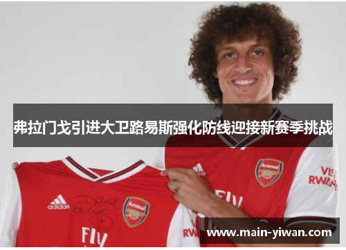 弗拉门戈引进大卫路易斯强化防线迎接新赛季挑战