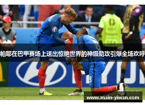 帕耶在巴甲赛场上送出惊艳世界的神级助攻引爆全场欢呼 帕耶在巴甲赛场上送出惊艳世界的神级助攻引爆全场欢呼