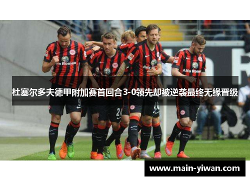 杜塞尔多夫德甲附加赛首回合3-0领先却被逆袭最终无缘晋级