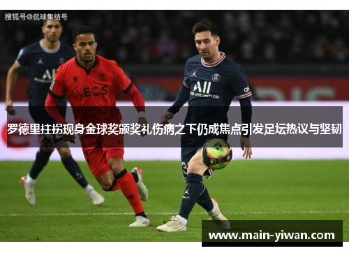 罗德里拄拐现身金球奖颁奖礼伤病之下仍成焦点引发足坛热议与坚韧 罗德里拄拐现身金球奖颁奖礼伤病之下仍成焦点引发足坛热议与坚韧