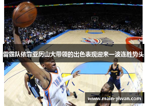 雷霆队依靠亚历山大带领的出色表现迎来一波连胜势头