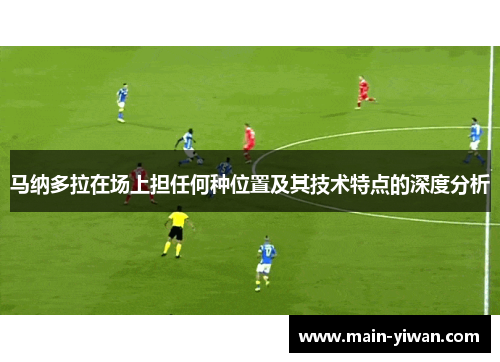 马纳多拉在场上担任何种位置及其技术特点的深度分析