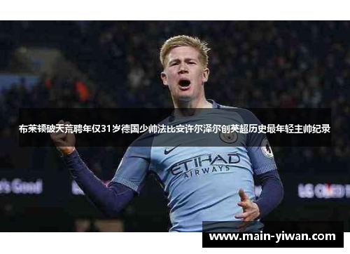 布莱顿破天荒聘年仅31岁德国少帅法比安许尔泽尔创英超历史最年轻主帅纪录