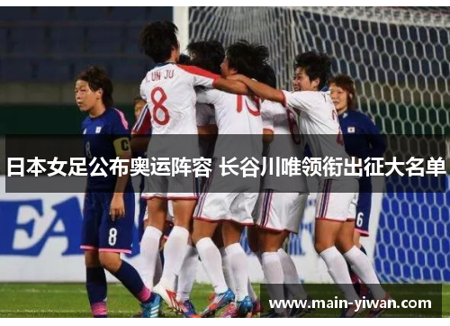 日本女足公布奥运阵容 长谷川唯领衔出征大名单 日本女足公布奥运阵容 长谷川唯领衔出征大名单