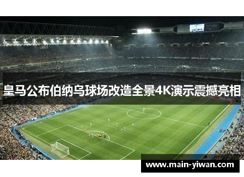 皇马公布伯纳乌球场改造全景4K演示震撼亮相 皇马公布伯纳乌球场改造全景4K演示震撼亮相