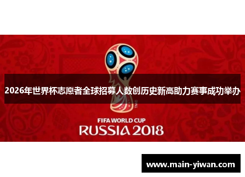 2026年世界杯志愿者全球招募人数创历史新高助力赛事成功举办